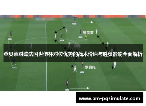登贝莱对阵法国世俱杯对位优势的战术价值与胜负影响全面解析