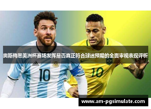 奥斯梅恩美洲杯赛场发挥是否真正符合球迷预期的全面审视表现评析