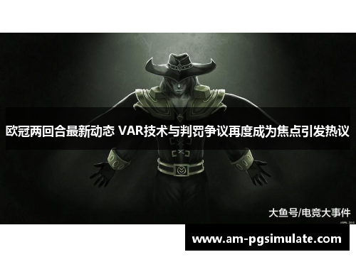欧冠两回合最新动态 VAR技术与判罚争议再度成为焦点引发热议