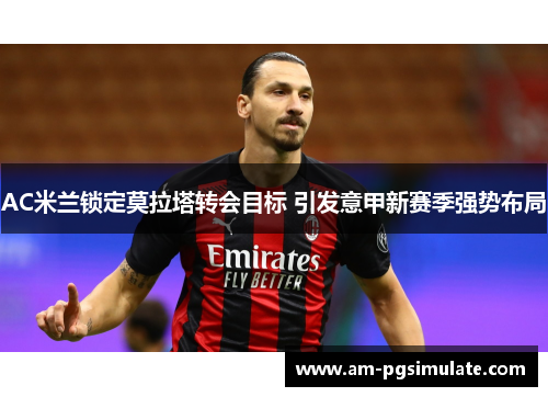 AC米兰锁定莫拉塔转会目标 引发意甲新赛季强势布局 AC米兰锁定莫拉塔转会目标 引发意甲新赛季强势布局