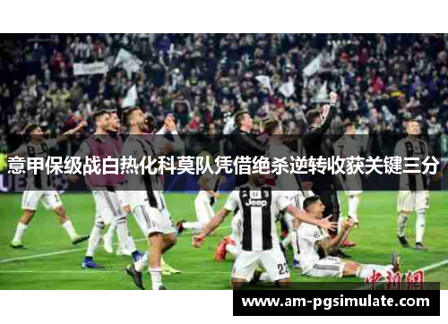 意甲保级战白热化科莫队凭借绝杀逆转收获关键三分