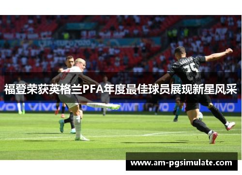 福登荣获英格兰PFA年度最佳球员展现新星风采