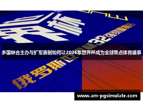 多国联合主办与扩军赛制如何让2026年世界杯成为全球焦点体育盛事