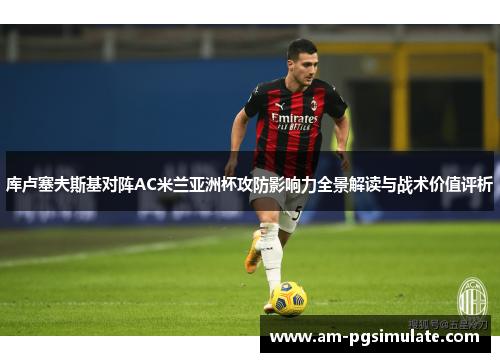 库卢塞夫斯基对阵AC米兰亚洲杯攻防影响力全景解读与战术价值评析