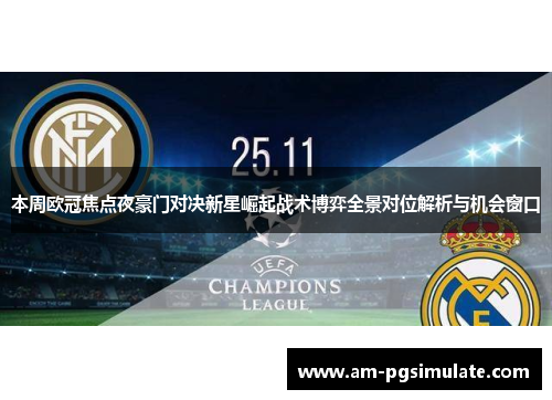 本周欧冠焦点夜豪门对决新星崛起战术博弈全景对位解析与机会窗口