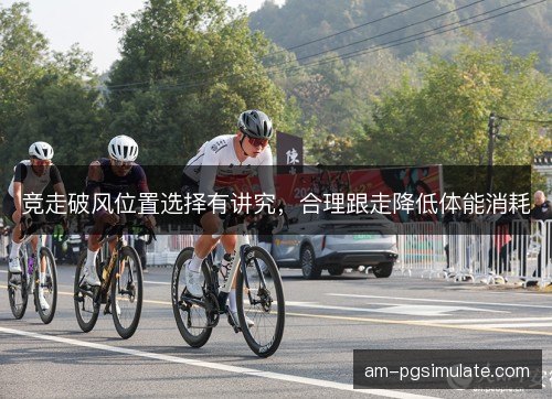 竞走破风位置选择有讲究，合理跟走降低体能消耗